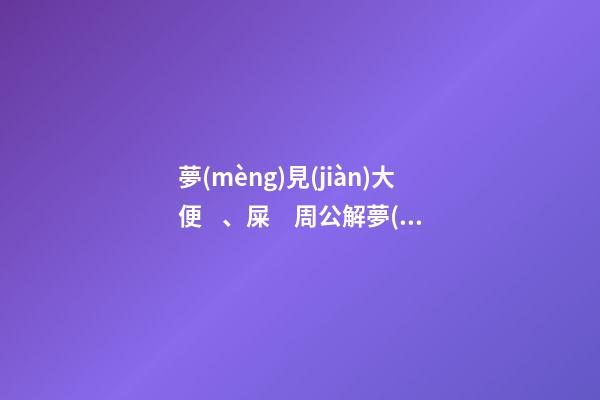 夢(mèng)見(jiàn)大便、屎　周公解夢(mèng)之夢(mèng)到大便、屎